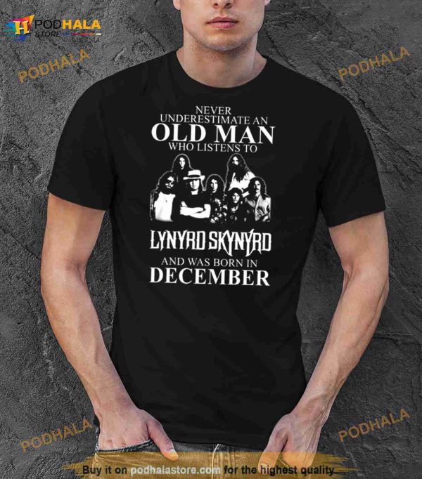 Never Underestimate An Old Man Who Listens To Lynyrd Skynyrd And Was Born IN December Shirt