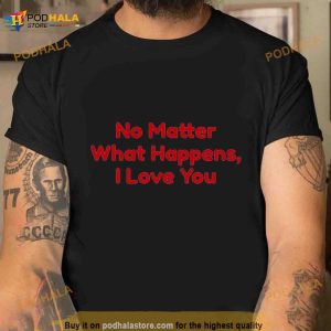 No Matter What Happens I Love You Chris Distefano Shirt 3