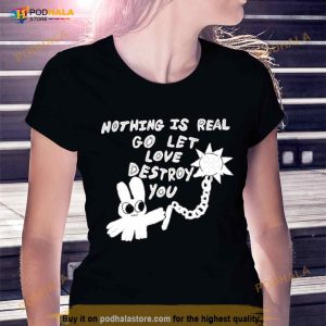 Nothing Is Real Go Let Love Destroy You Shirt 2