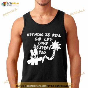 Nothing Is Real Go Let Love Destroy You Shirt 3