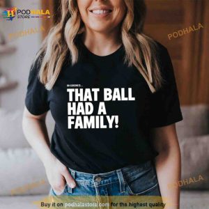 Oh Goodness That Ball Had A Family Shirt