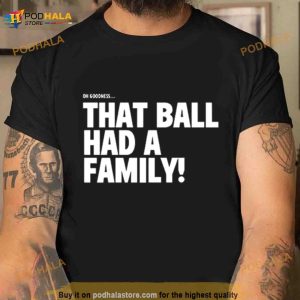 Oh Goodness That Ball Had A Family Shirt 2
