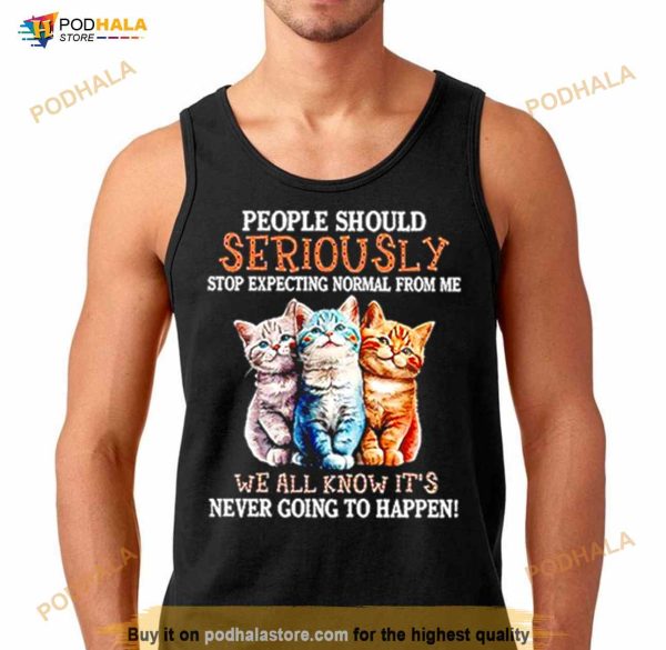 People Should Seriously Stop Expecting Normal From Me Shirt