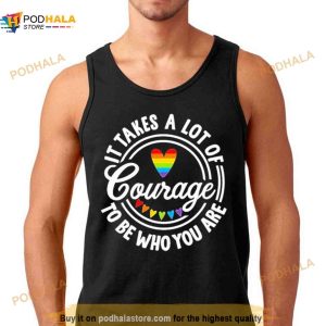 Pride 2023 It Takes A Lot Of Courage To Be Who You Are Shirt 2