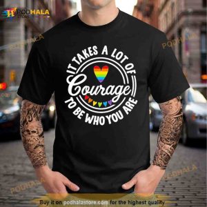 Pride 2023 It Takes A Lot Of Courage To Be Who You Are Shirt 3