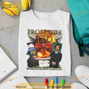 Professor Ted You Always On Ya Damn Phone T Shirt 2
