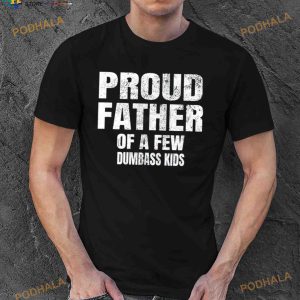Proud father of a few dumbass kids Shirt