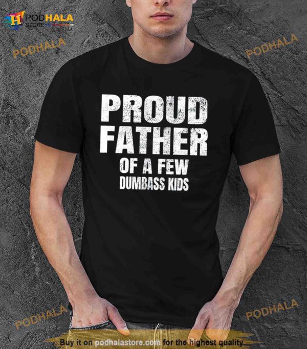 Proud father of a few dumbass kids Shirt