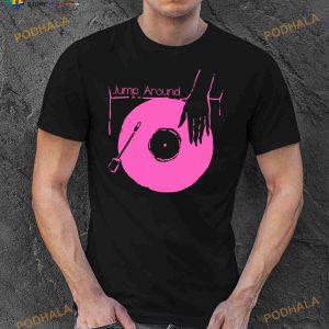 Put Your Vinyl Jump Around House Of Pain Shirt