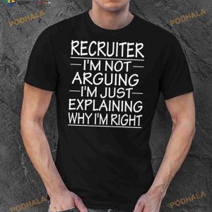 Recruiter I’m Not Arguing I’m Just Explaining Why I’m Right Funny Recruiter Present Shirt