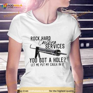 Rock Hard Caulking Services You Got A Hole Let Me Put Caulk Shirt