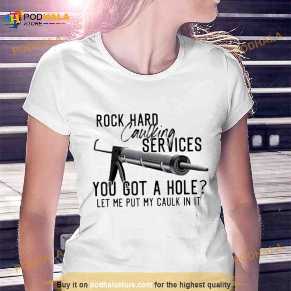 Rock Hard Caulking Services You Got A Hole Let Me Put Caulk Shirt