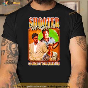 Shooter Mcgavin Go Back To Your Shanties Shirt 3