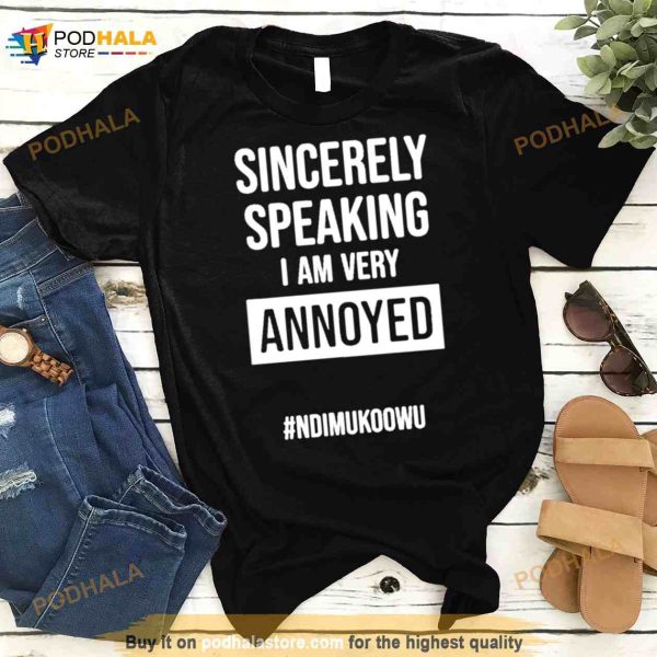 Sincerely speaking I am very annoyed ndimukoowu Shirt