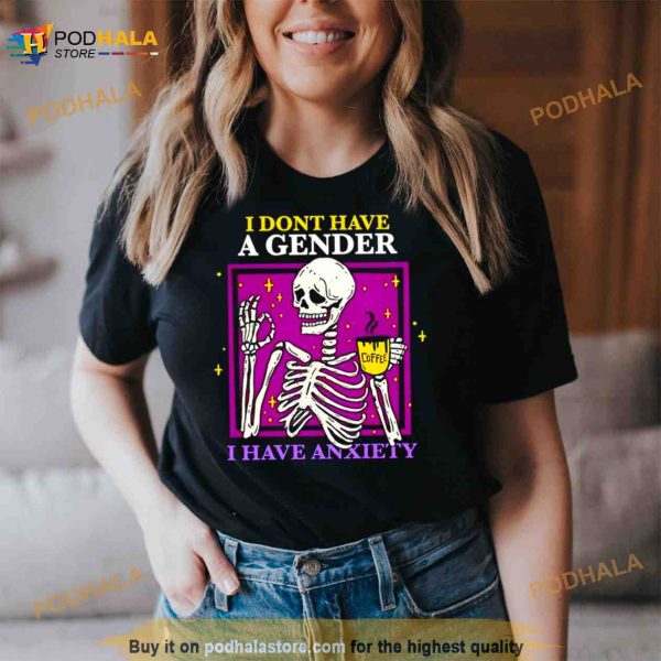 Skeleton I Don’t Have A Gender I Have Anxiety Shirt