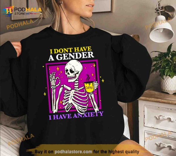 Skeleton I Don’t Have A Gender I Have Anxiety Shirt