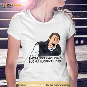 Sloppy Mud Pie I Think You Should Leave Shirt 3