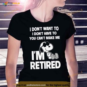Snoopy I Don't Want To I Don't Have To You Can't Make Me I'm Retired 2023 Shirt 1