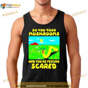 So You Took Mushrooms And You're Feeling Scared Shirt 2