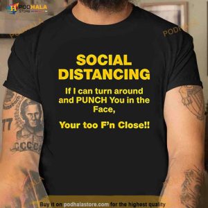 Social Distancing If I Can Turn Around And Punch You In The Face You Too F'n Closell Shirt 1