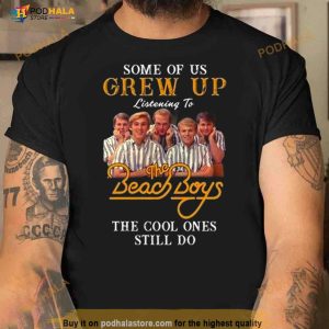 Some Of Us Grew Up Listening To The Beach Boys The Cool Ones Still Do Shirt