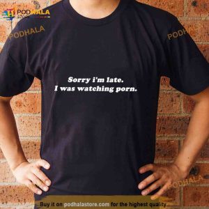 Sorry I'm Late I Was Watching Porn Shirt 2