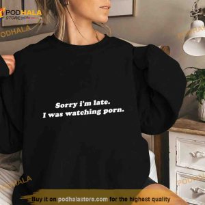 Sorry I'm Late I Was Watching Porn Shirt 3