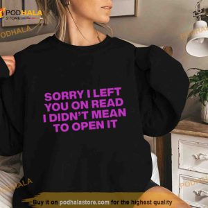 Sorry I Left You On Read I Didn't Mean To Open It Shirt 2