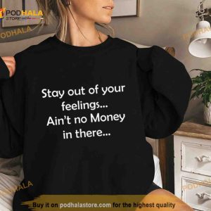 Stay Out Of Your Feelings Ain't No Money In There Shirt 3