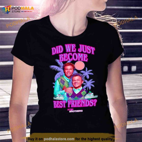 Step Brothers Did We Just Become Best Friends Shirt