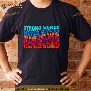 Strong Women Never Give Up We Might Need A Coffee Shirt