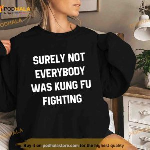 Surely Not Everybody Was Kung Fu Fighting Shirt