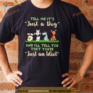 Tell Me It's Just A Dog And I'll Tell You That You're Just An Idiot Shirt 3