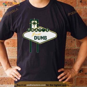 That's Just Dumb Shirt 3