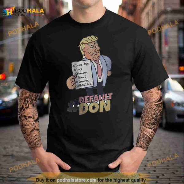 Trump default don business deals loans marriages Trump a democracy nation’s debt Shirt
