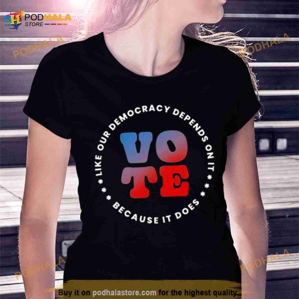 Vote Like Our Democracy Depends On It Shirt