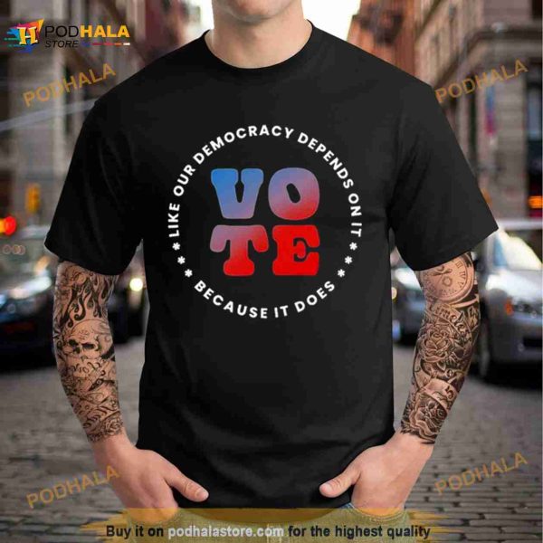 Vote Like Our Democracy Depends On It Shirt