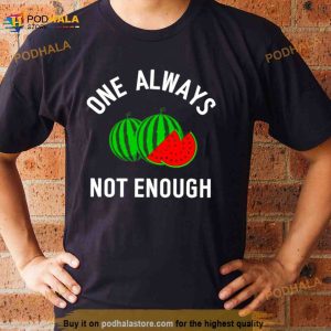 Watermelon One Always Not Enough Shirt