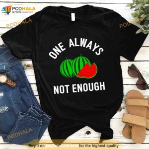 Watermelon One Always Not Enough Shirt 2