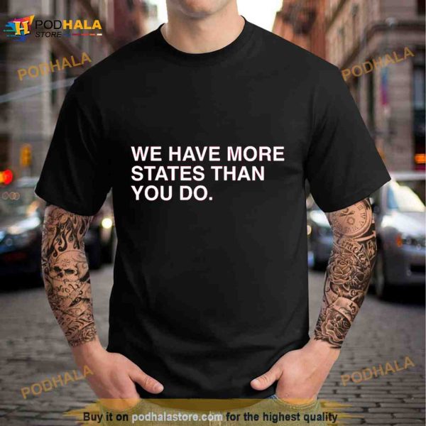 We Have More States Than You Do Shirt