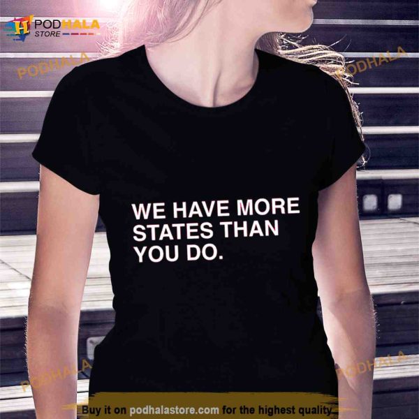 We Have More States Than You Do Shirt