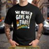 We Never Give Up On The Fight Shirt