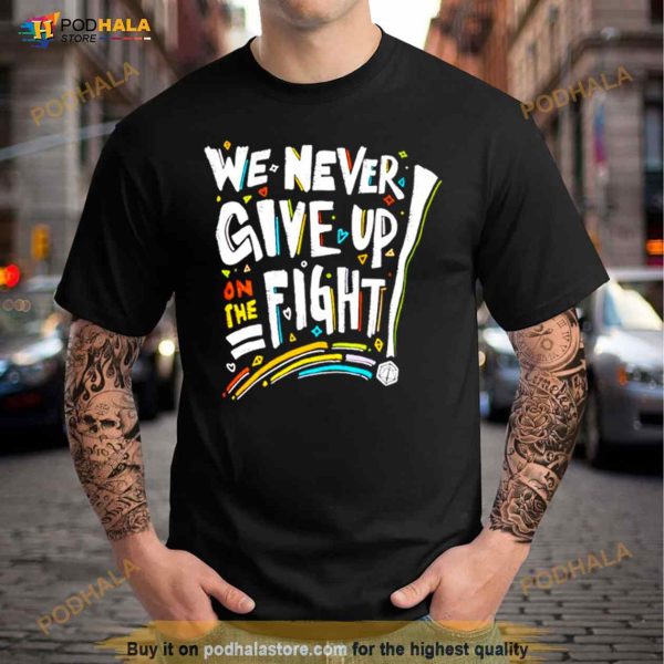 We Never Give Up On The Fight Shirt