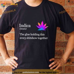 Weed Indica The Glue Holding This 2023 Shitshow Together Shirt