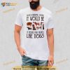 What a beautiful world it would be if people had hearts like dogs Shirt