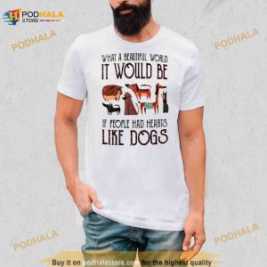 What a beautiful world it would be if people had hearts like dogs Shirt