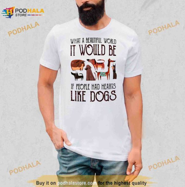 What a beautiful world it would be if people had hearts like dogs Shirt