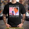 What A Sad Little Life Jane Shirt