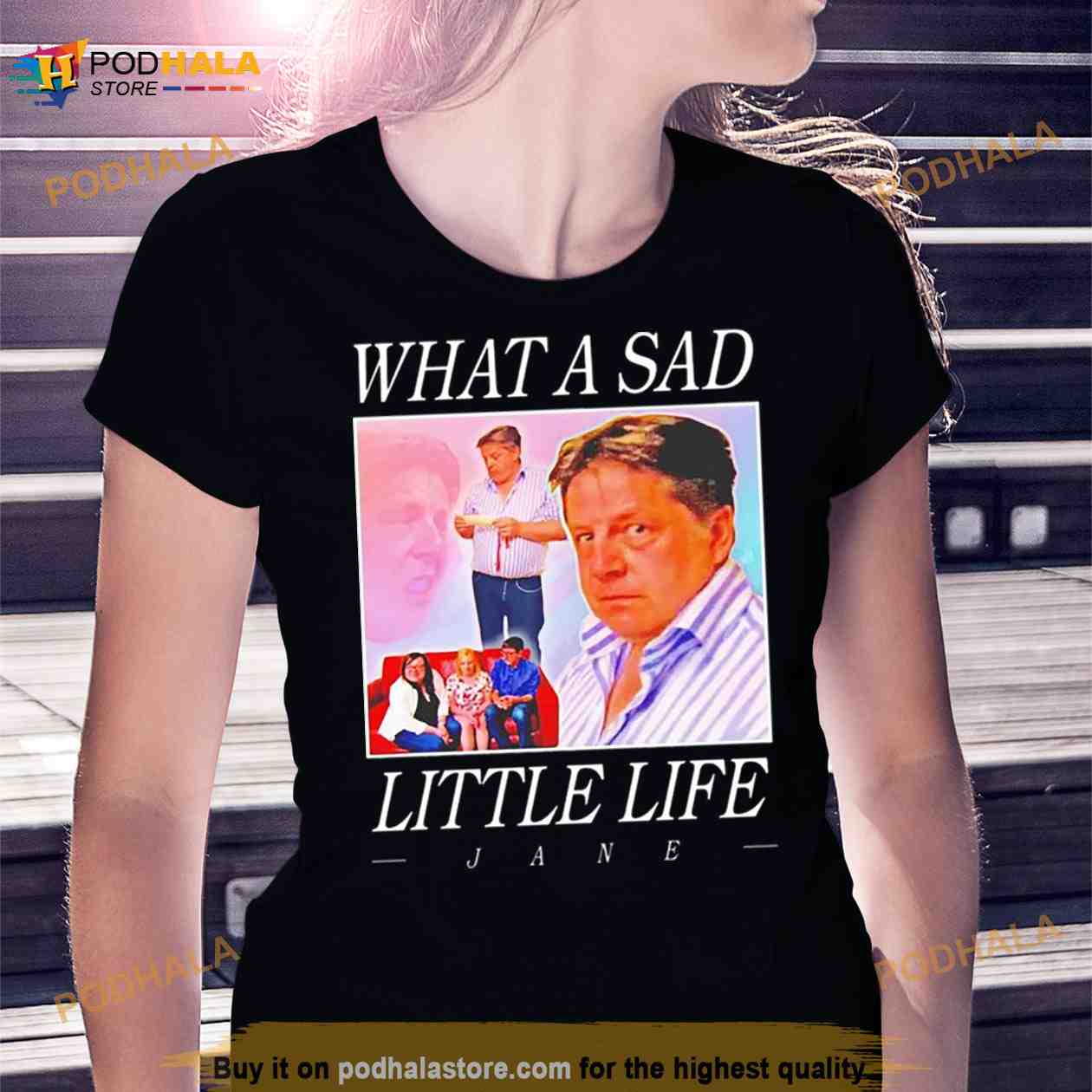 What A Sad Little Life Jane Shirt What A Sad Little Life Jane Shirt