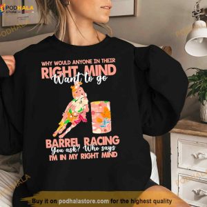 Why Would Anyone In Their Right Mind Want To Go Barrel Racing Shirt 2